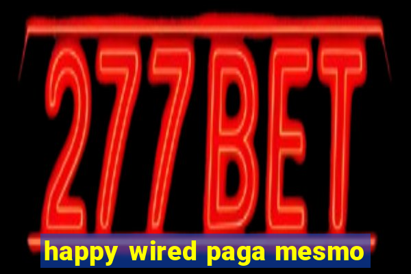 happy wired paga mesmo